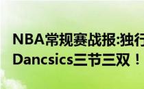 NBA常规赛战报:独行侠12:109客场拿下马刺Dancsics三节三双！