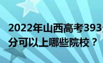 2022年山西高考393分可以报哪些大学？393分可以上哪些院校？