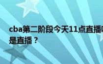 cba第二阶段今天11点直播吗？cba季前赛视频直播为什么是直播？