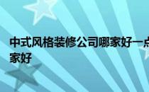 中式风格装修公司哪家好一点 谁可以告诉我中式风格装修哪家好 