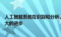 人工智能系统在识别和分析人类的情绪和情感方面取得了巨大的进步