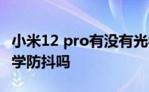 小米12 pro有没有光学防抖 小米12mini有光学防抖吗 