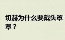 切赫为什么要戴头罩？为什么切赫总是带着头罩？