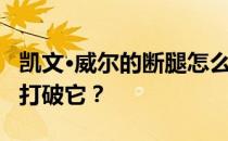 凯文·威尔的断腿怎么了？凯文·威尔为什么要打破它？