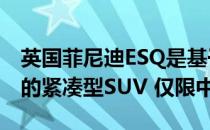 英国菲尼迪ESQ是基于日产JukeNismo打造的紧凑型SUV 仅限中国