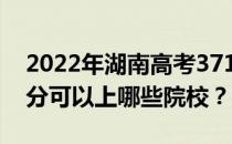 2022年湖南高考371分可以报哪些大学 371分可以上哪些院校？