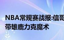 NBA常规赛战报:信哥32 20波蒂斯24 14主场带雄鹿力克魔术