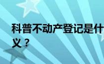 科普不动产登记是什么意思 对我们有什么意义？