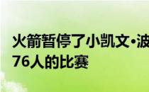 火箭暂停了小凯文·波特和克里斯蒂安·伍德对76人的比赛