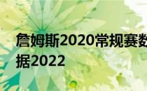 詹姆斯2020常规赛数据詹姆斯总得分最新数据2022