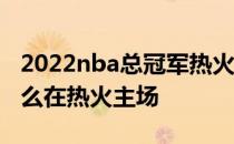 2022nba总冠军热火 12年总决赛第五场为什么在热火主场 