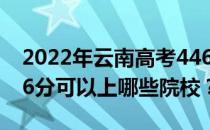 2022年云南高考446分可以报哪些大学？446分可以上哪些院校？