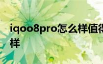 iqoo8pro怎么样值得入手不 iqoo8Pro怎么样 