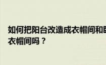 如何把阳台改造成衣帽间和卧室有人知道怎么把阳台改造成衣帽间吗？