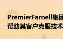 PremierFarnell集团的专业知识和经验可以帮助其客户克服技术