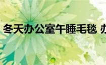 冬天办公室午睡毛毯 办公室午睡毛毯怎么样 