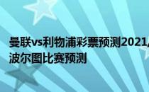 曼联vs利物浦彩票预测2021/22欧洲杯第五轮展望:利物浦vs波尔图比赛预测