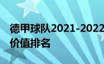 德甲球队2021-2022价值排名2021德甲球员价值排名