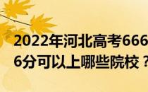 2022年河北高考666分可以报考哪些大学 666分可以上哪些院校？