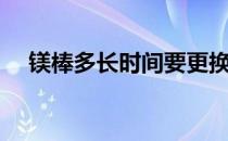 镁棒多长时间要更换 镁棒多久需要更换 