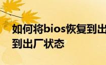 如何将bios恢复到出厂设置如何将bios恢复到出厂状态