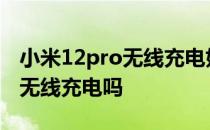 小米12pro无线充电好用么 小米12mini支持无线充电吗 