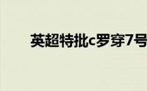 英超特批c罗穿7号c罗为什么穿7号？