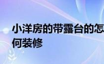 小洋房的带露台的怎么装修 求解洋房露台如何装修 