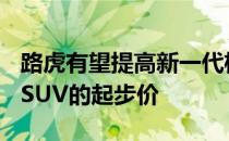 路虎有望提高新一代极光和DiscoverySportSUV的起步价