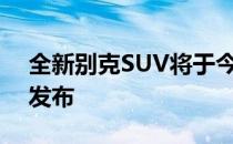 全新别克SUV将于今年年底在中国汽车市场发布