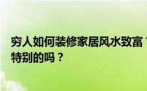 穷人如何装修家居风水致富？家居风水有哪些禁忌？有什么特别的吗？