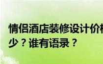 情侣酒店装修设计价格情侣酒店装修价格是多少？谁有语录？