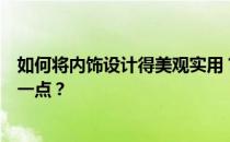 如何将内饰设计得美观实用？想知道如何把内饰设计的漂亮一点？