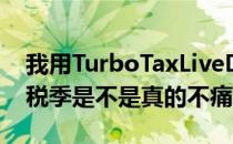 我用TurboTaxLiveDeluxe提交申请 看看报税季是不是真的不痛不痒