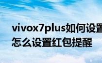 vivox7plus如何设置红包提醒 vivox70pro怎么设置红包提醒 