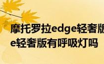 摩托罗拉edge轻奢版为什么贵 摩托罗拉edge轻奢版有呼吸灯吗 