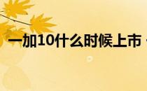 一加10什么时候上市 一加10什么时候上市 