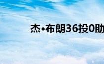 杰·布朗36投0助攻追平现代纪录