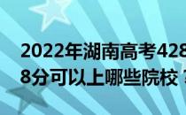 2022年湖南高考428分可以报哪些大学？428分可以上哪些院校？