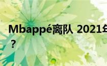 Mbappé离队 2021年姆巴佩在哪个俱乐部队？