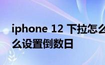 iphone 12 下拉怎么显示日期 iPhone12怎么设置倒数日 