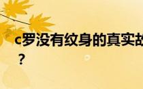 c罗没有纹身的真实故事 c罗为什么没有纹身？