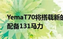 YemaT70将搭载新的1.8升四缸汽油发动机 配备131马力