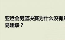 亚运会男篮决赛为什么没有易建联？亚运会男篮为什么没有易建联？