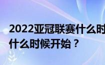 2022亚冠联赛什么时候开始？2022亚冠联赛什么时候开始？