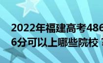 2022年福建高考486分可以报哪些大学？486分可以上哪些院校？