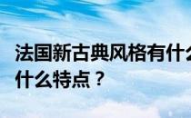 法国新古典风格有什么特点法国新古典风格有什么特点？