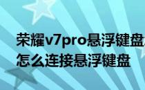 荣耀v7pro悬浮键盘怎么用 荣耀平板V7Pro怎么连接悬浮键盘 