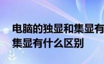 电脑的独显和集显有什么区别 电脑的独显和集显有什么区别 