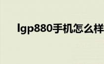 lgp880手机怎么样？lgp880全面介绍